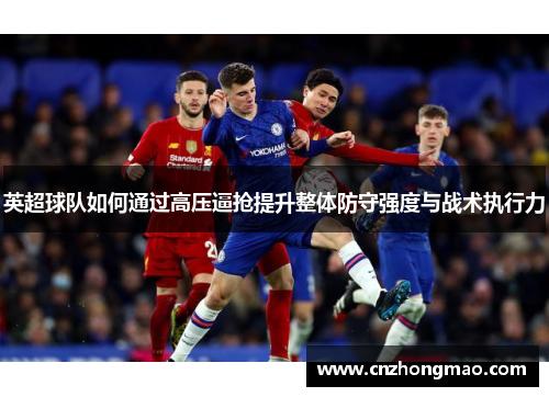 英超球队如何通过高压逼抢提升整体防守强度与战术执行力