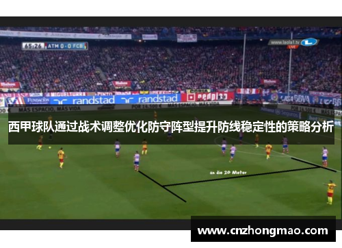 西甲球队通过战术调整优化防守阵型提升防线稳定性的策略分析