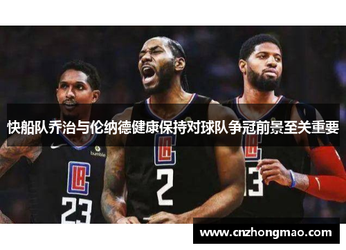 快船队乔治与伦纳德健康保持对球队争冠前景至关重要