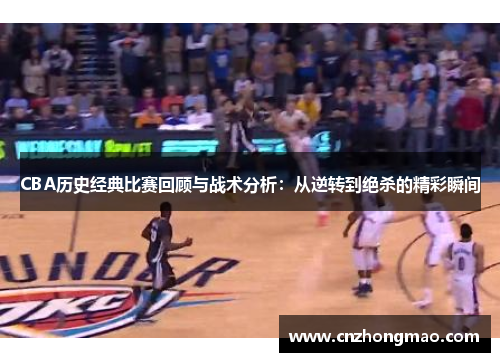 CBA历史经典比赛回顾与战术分析：从逆转到绝杀的精彩瞬间