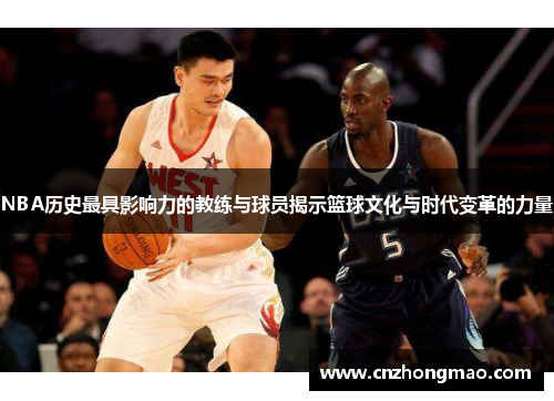 NBA历史最具影响力的教练与球员揭示篮球文化与时代变革的力量