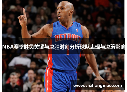 NBA赛季胜负关键与决胜时刻分析球队表现与决策影响