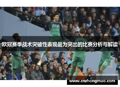 欧冠赛季战术突破性表现最为突出的比赛分析与解读