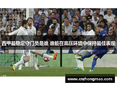 西甲最稳定守门员是谁 谁能在高压环境中保持最佳表现